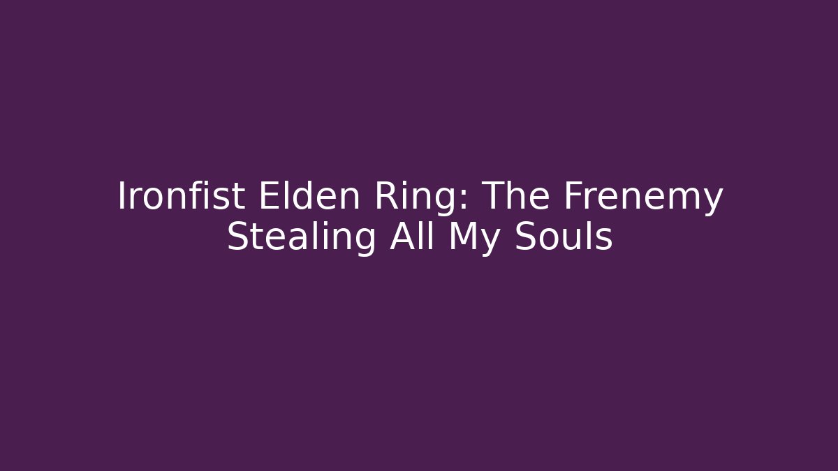 Ironfist Elden Ring: The Frenemy Stealing All My Souls