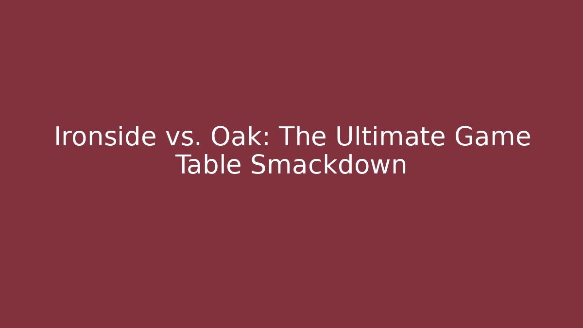 Ironside vs. Oak: The Ultimate Game Table Smackdown