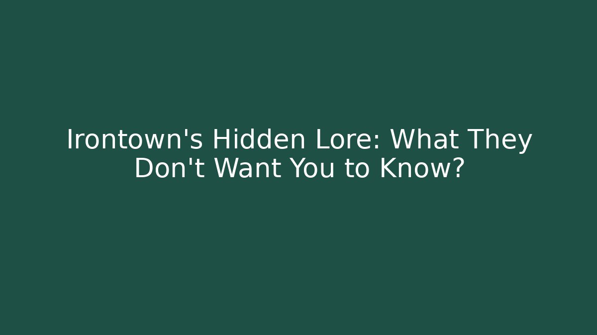 Irontown's Hidden Lore: What They Don't Want You to Know?