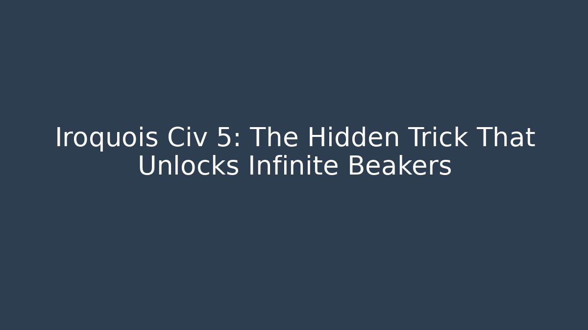 Iroquois Civ 5: The Hidden Trick That Unlocks Infinite Beakers