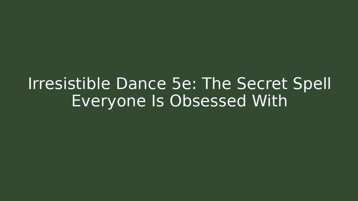 Irresistible Dance 5e: The Secret Spell Everyone Is Obsessed With
