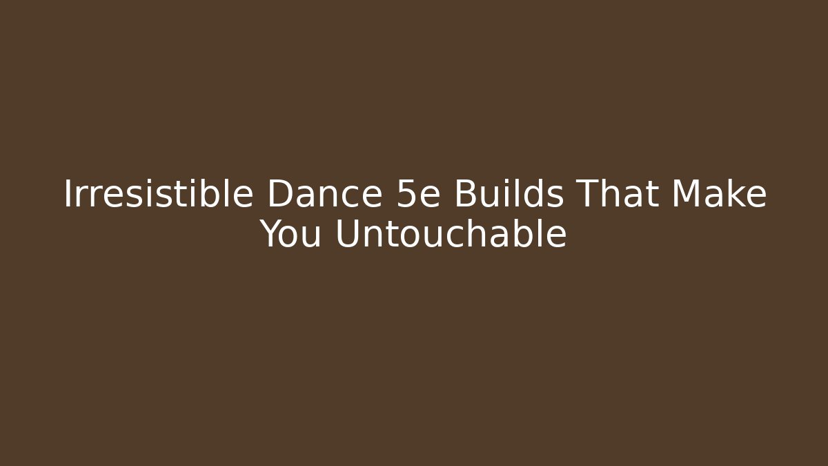 Irresistible Dance 5e Builds That Make You Untouchable