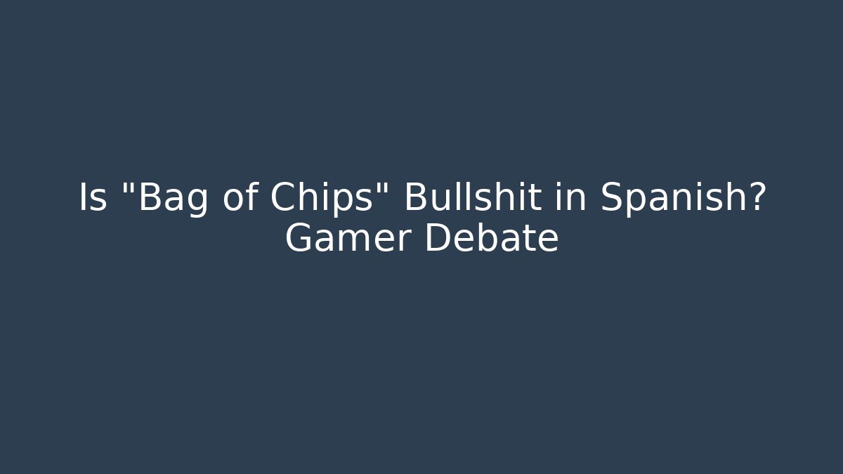 Is "Bag of Chips" Bullshit in Spanish? Gamer Debate