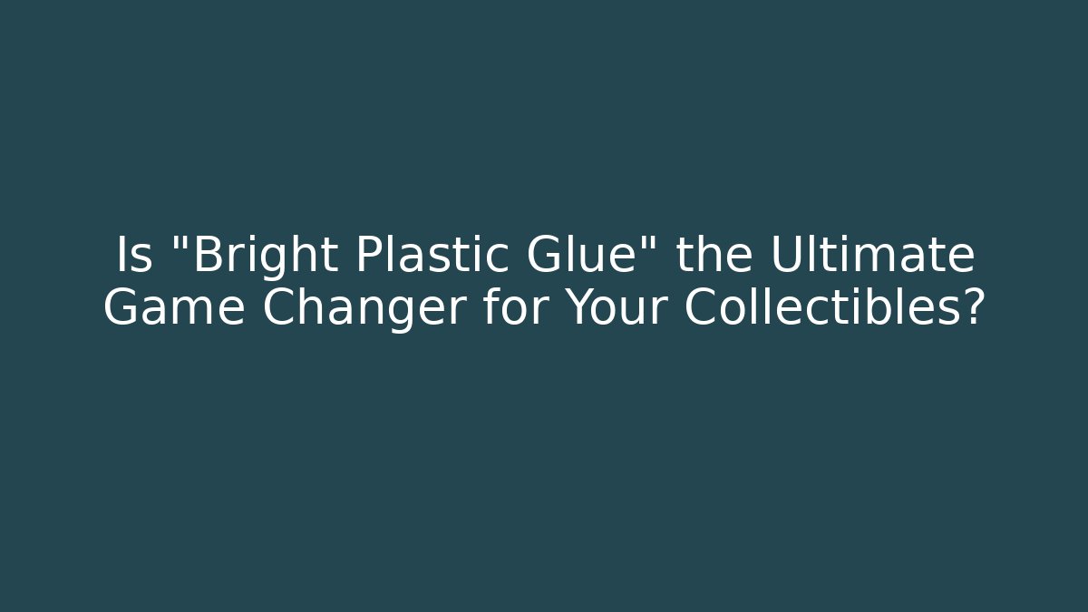 Is "Bright Plastic Glue" the Ultimate Game Changer for Your Collectibles? - Critter Realm