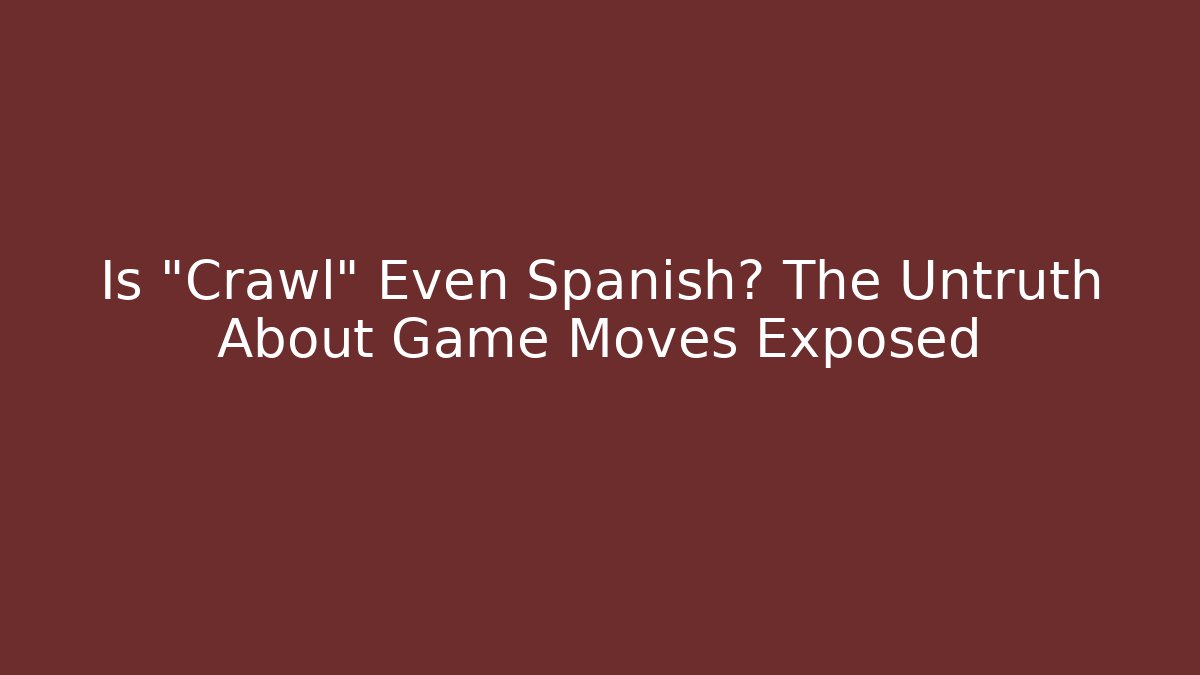 Is "Crawl" Even Spanish? The Untruth About Game Moves Exposed