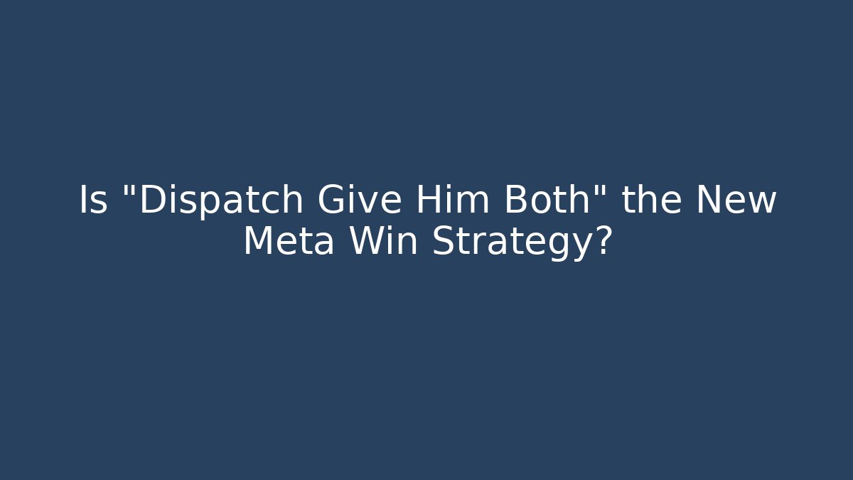 Is "Dispatch Give Him Both" the New Meta Win Strategy?