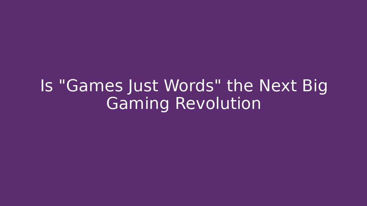 Is "Games Just Words" the Next Big Gaming Revolution