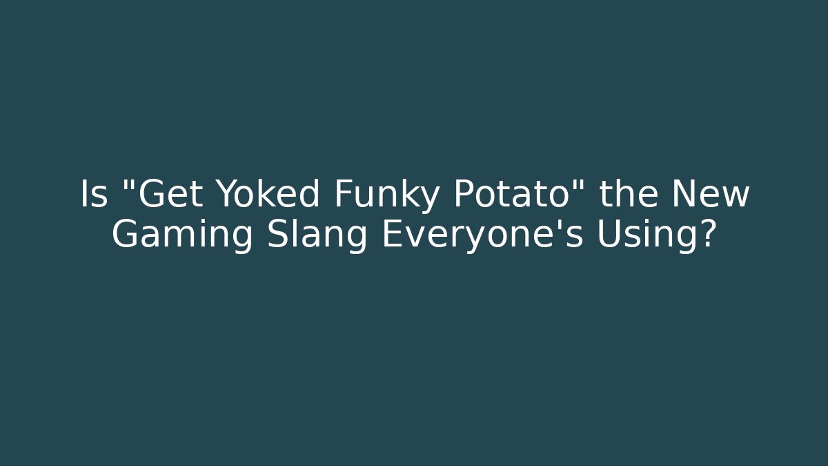 Is "Get Yoked Funky Potato" the New Gaming Slang Everyone's Using?