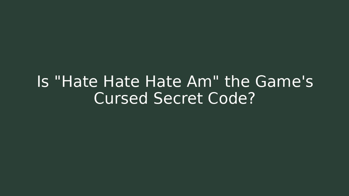 Is "Hate Hate Hate Am" the Game's Cursed Secret Code?