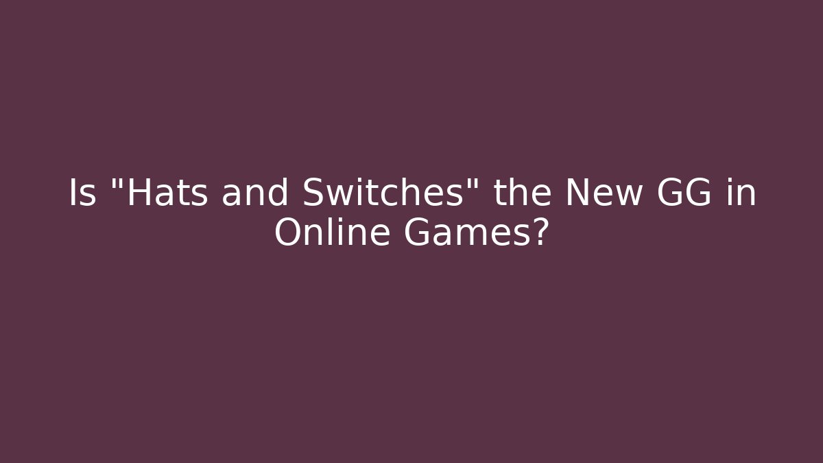 Is "Hats and Switches" the New GG in Online Games?