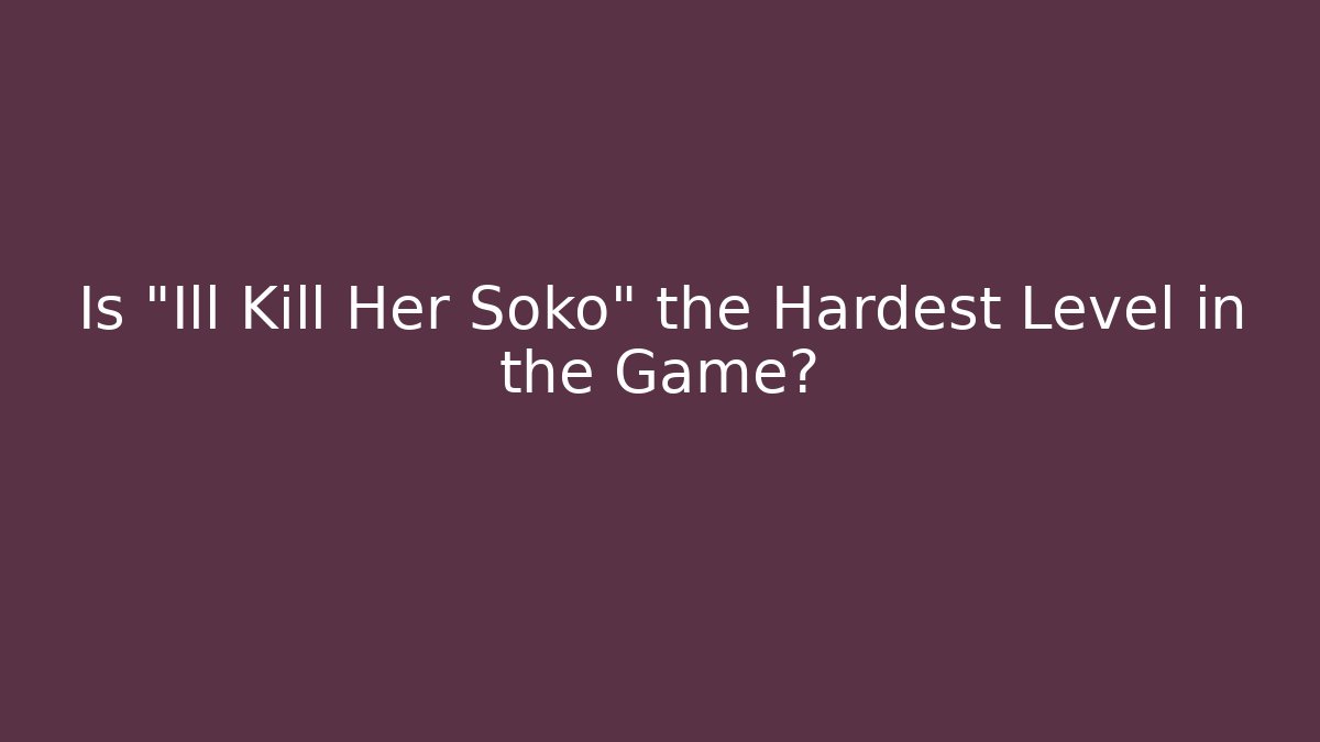 Is "Ill Kill Her Soko" the Hardest Level in the Game?