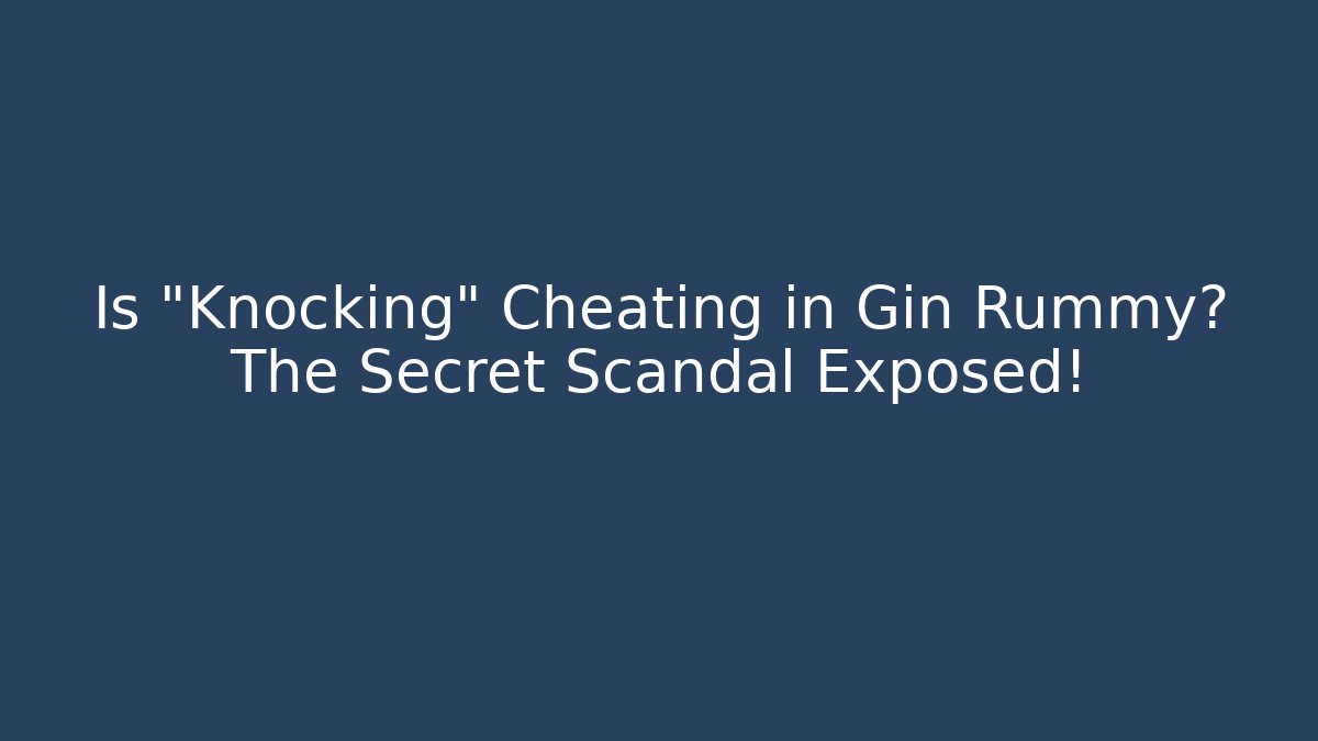 Is "Knocking" Cheating in Gin Rummy? The Secret Scandal Exposed!