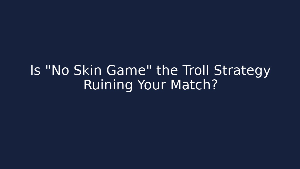 Is "No Skin Game" the Troll Strategy Ruining Your Match?