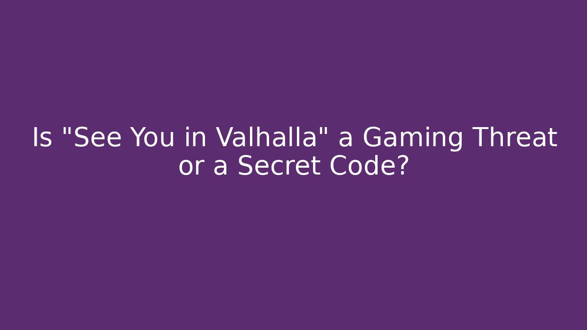 Is "See You in Valhalla" a Gaming Threat or a Secret Code?