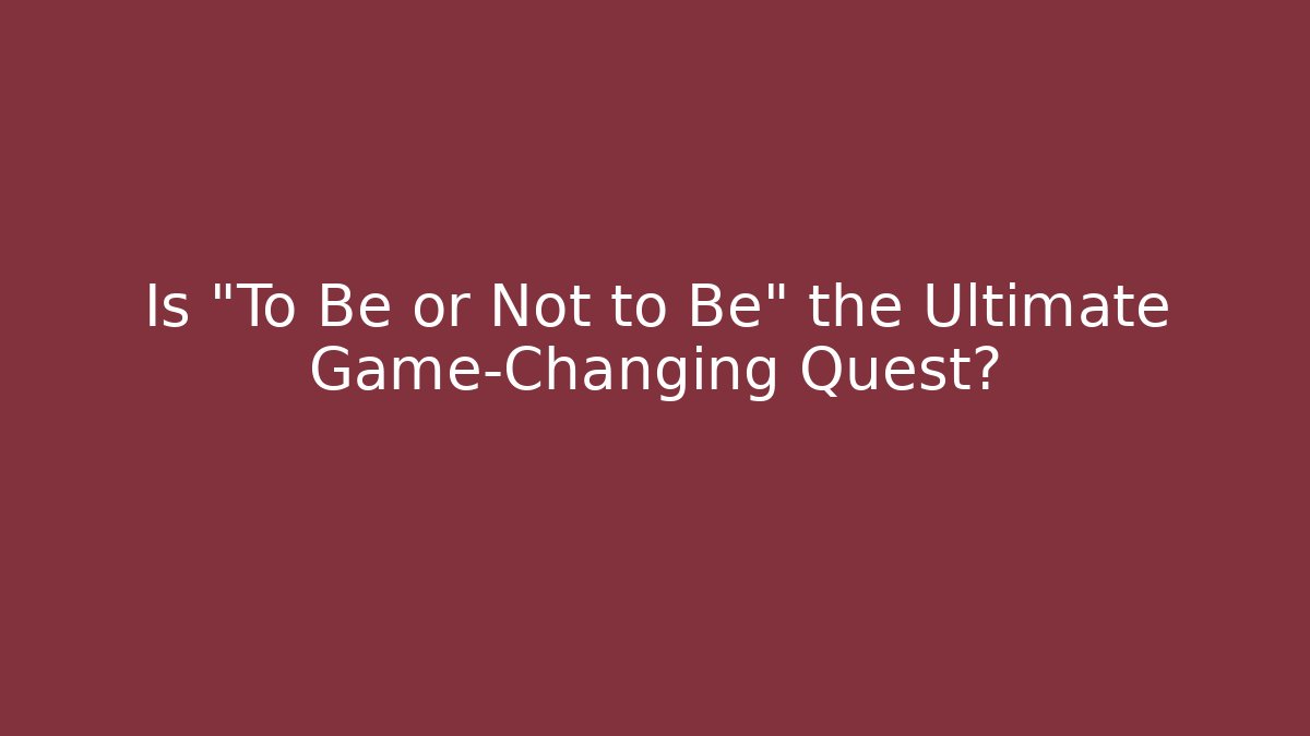 Is "To Be or Not to Be" the Ultimate Game-Changing Quest?