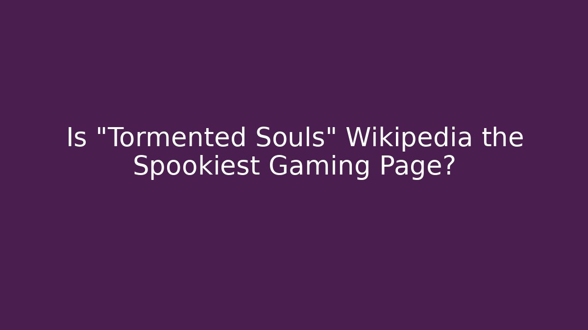 Is "Tormented Souls" Wikipedia the Spookiest Gaming Page?
