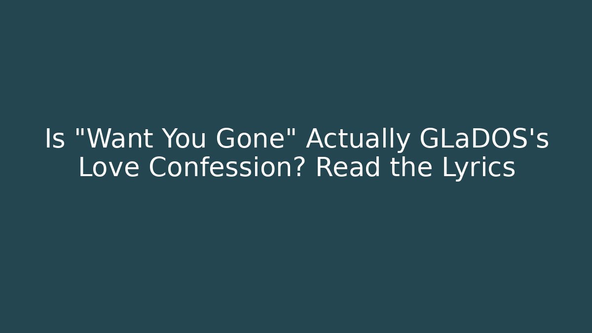 Is "Want You Gone" Actually GLaDOS's Love Confession? Read the Lyrics