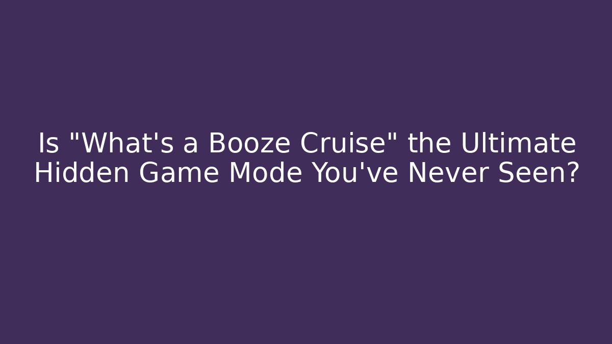 Is "What's a Booze Cruise" the Ultimate Hidden Game Mode You've Never Seen?