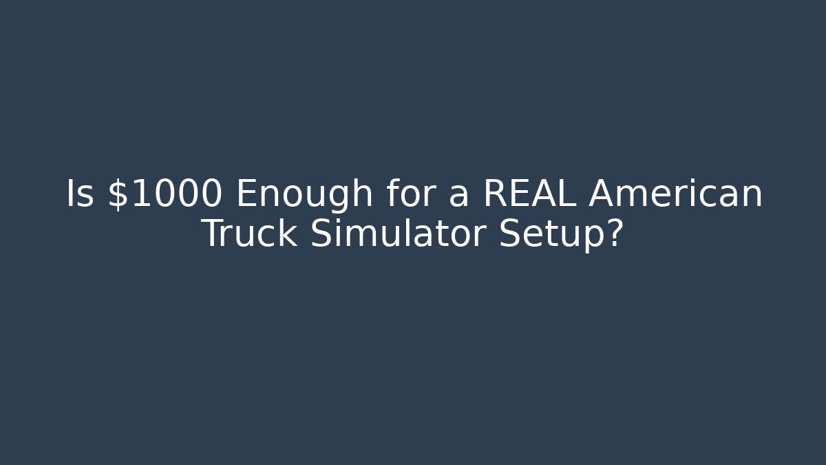 Is $1000 Enough for a REAL American Truck Simulator Setup?