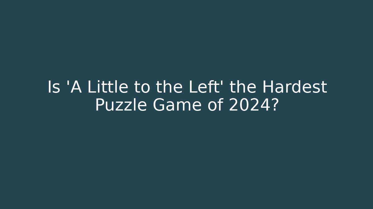 Is 'A Little to the Left' the Hardest Puzzle Game of 2024?