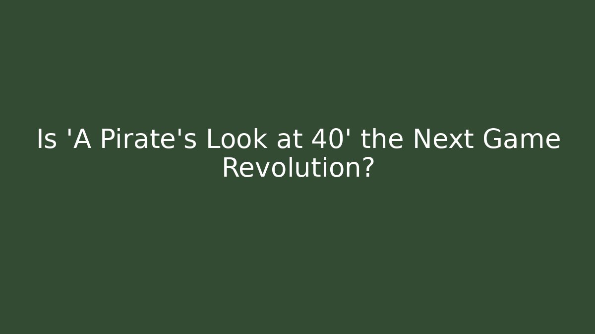 Is 'A Pirate's Look at 40' the Next Game Revolution?