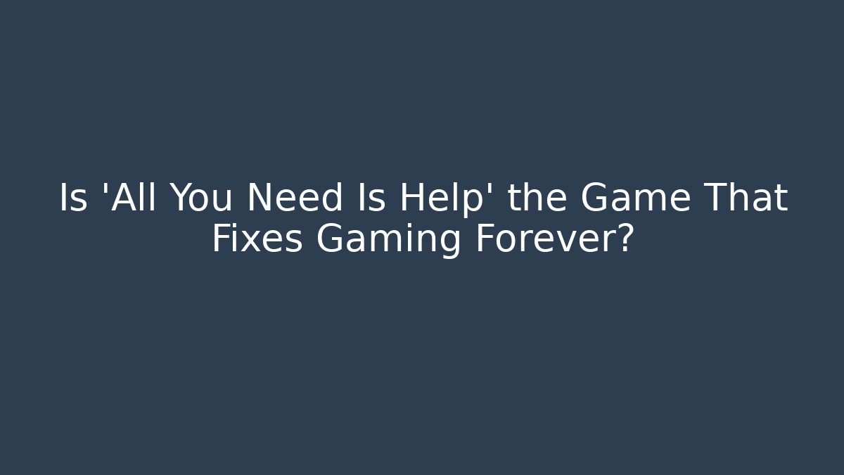 Is 'All You Need Is Help' the Game That Fixes Gaming Forever?