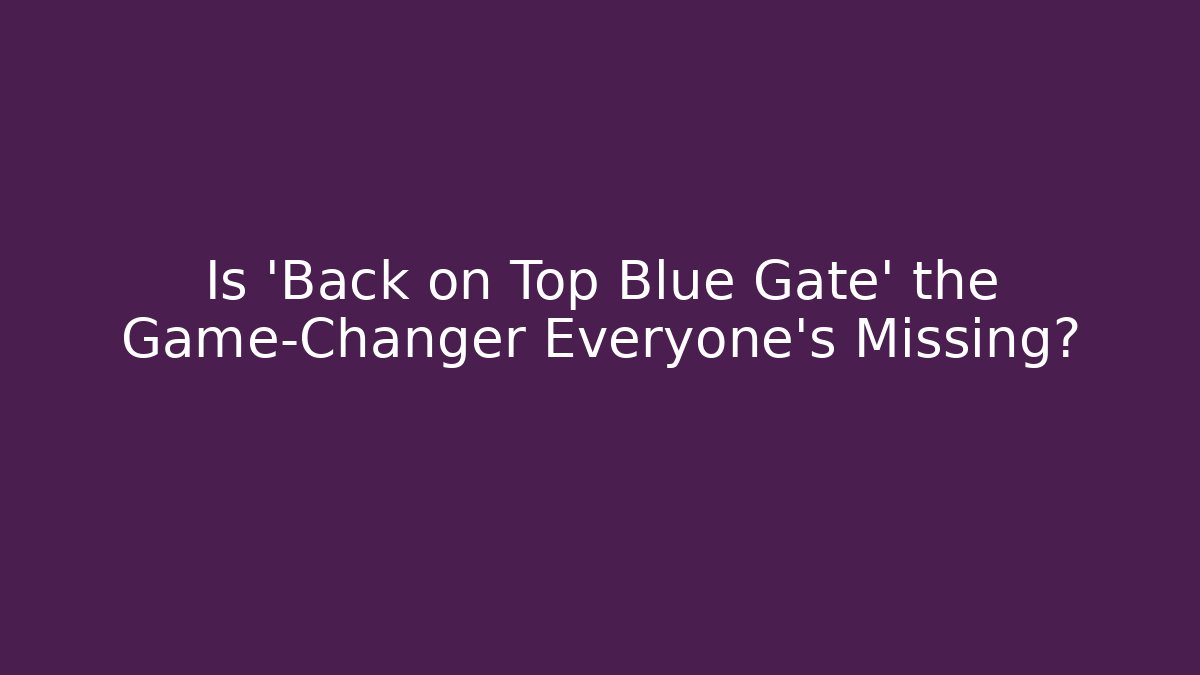 Is 'Back on Top Blue Gate' the Game-Changer Everyone's Missing?