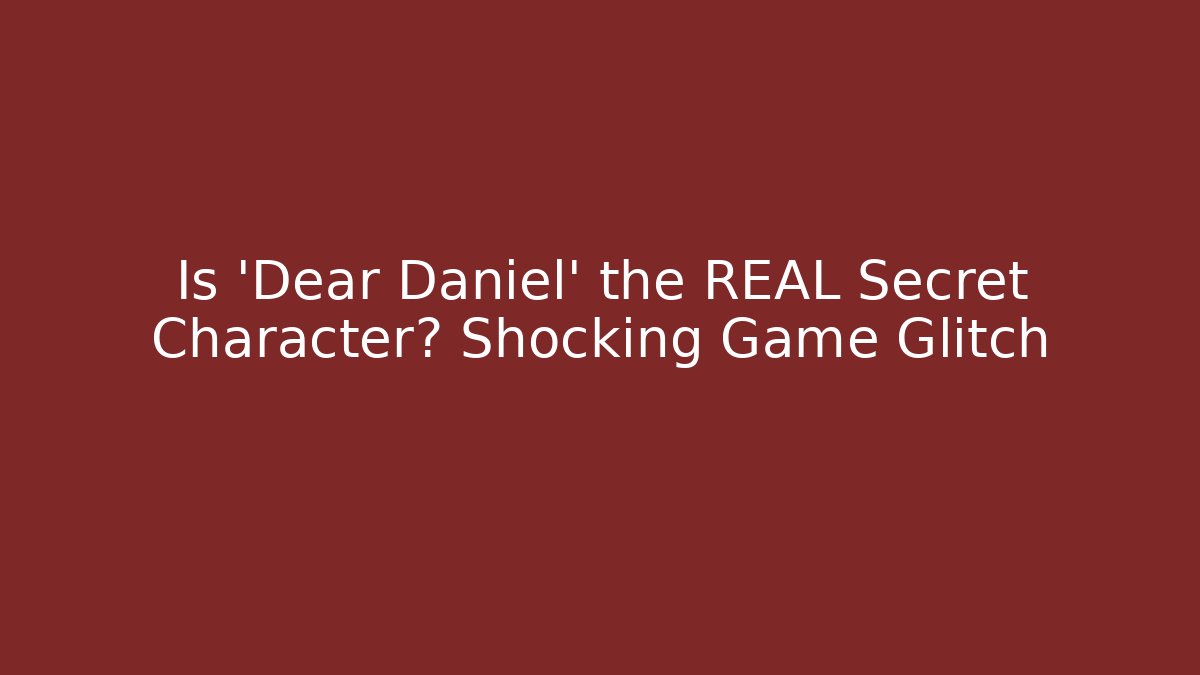 Is 'Dear Daniel' the REAL Secret Character? Shocking Game Glitch