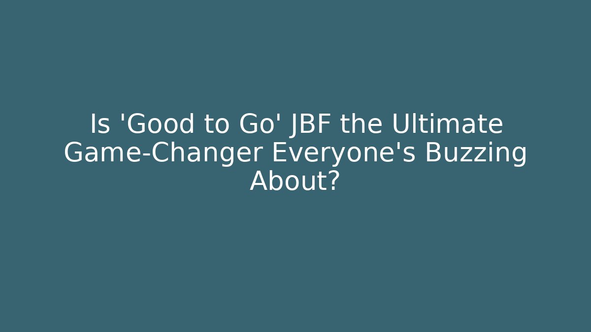 Is 'Good to Go' JBF the Ultimate Game-Changer Everyone's Buzzing About?