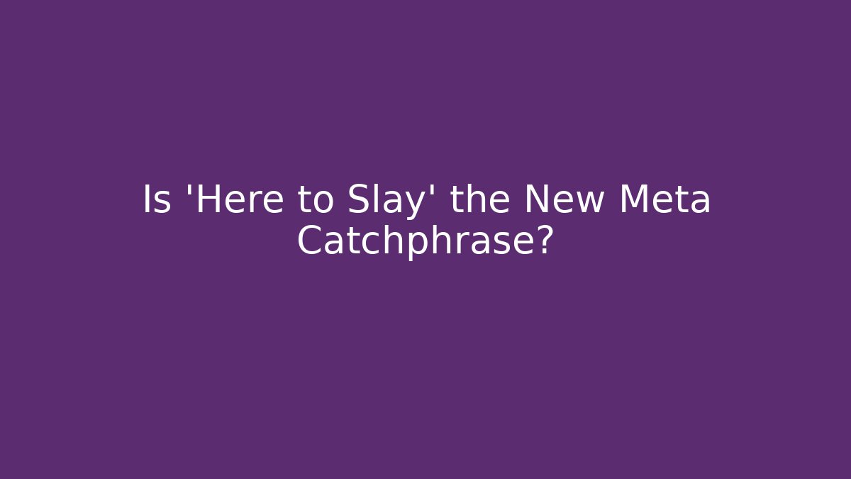 Is 'Here to Slay' the New Meta Catchphrase?