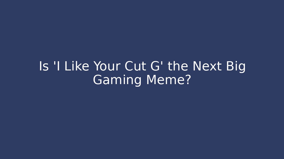Is 'I Like Your Cut G' the Next Big Gaming Meme?