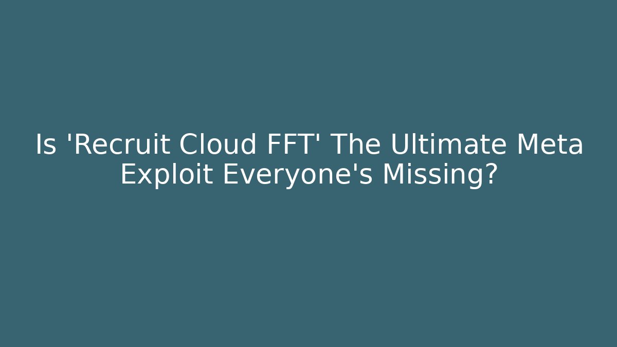 Is 'Recruit Cloud FFT' The Ultimate Meta Exploit Everyone's Missing?