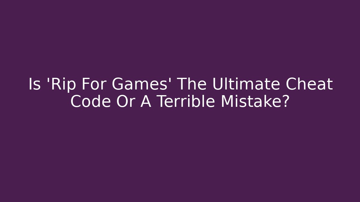 Is 'Rip For Games' The Ultimate Cheat Code Or A Terrible Mistake? - Critter Realm
