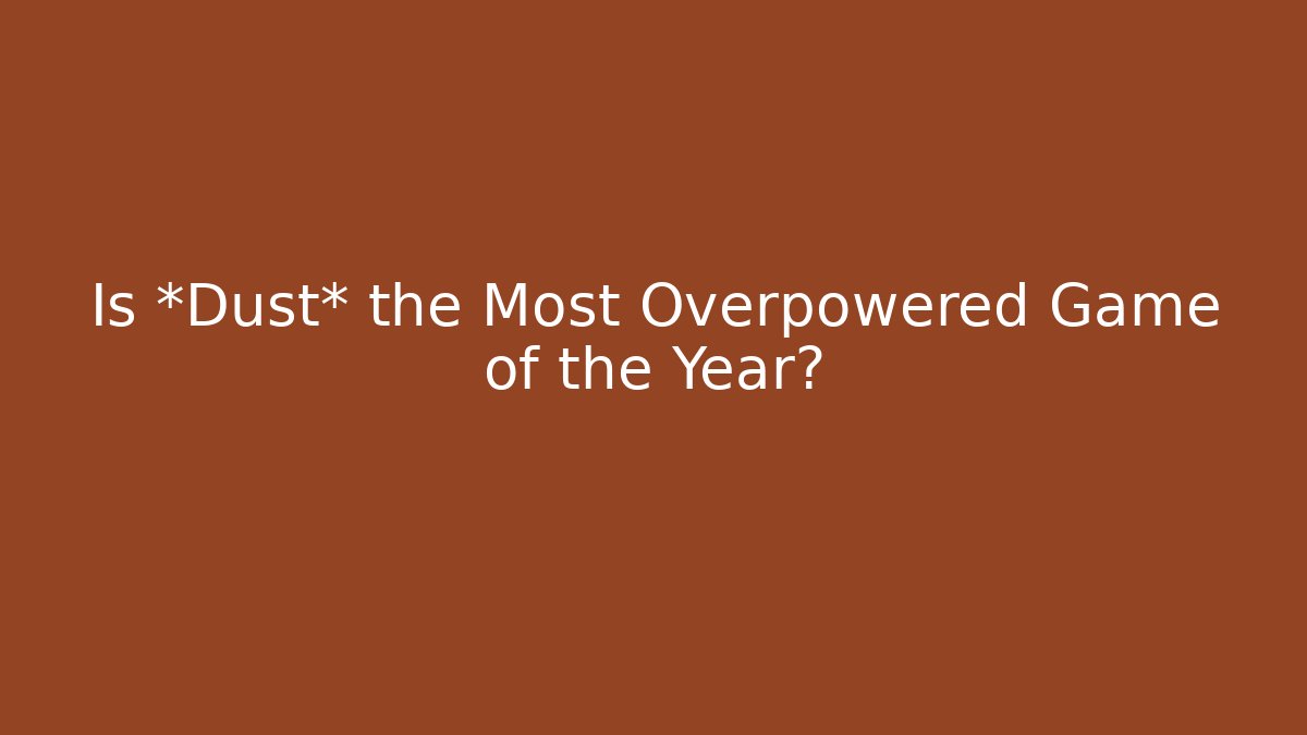 Is *Dust* the Most Overpowered Game of the Year?