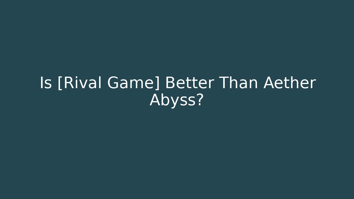 Is [Rival Game] Better Than Aether Abyss?