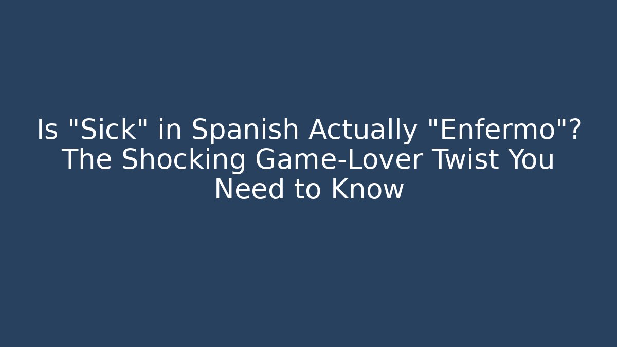Is “Sick” in Spanish Actually “Enfermo”? The Shocking Game-Lover Twist You Need to Know