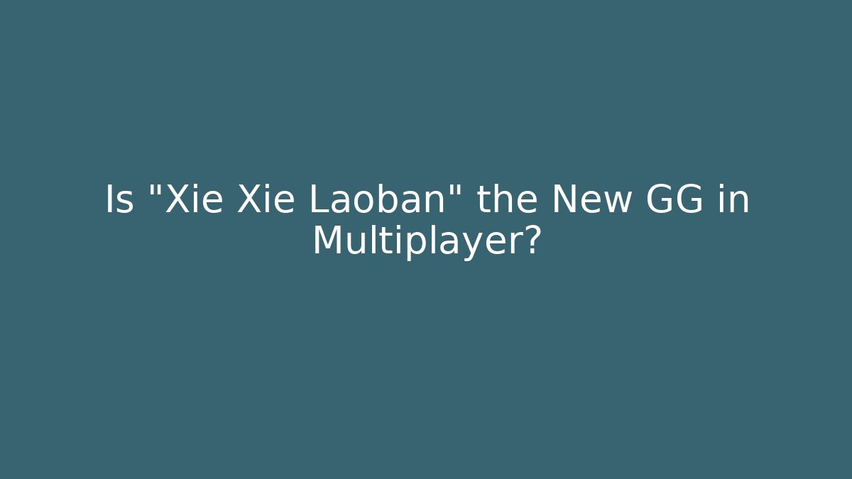 Is “Xie Xie Laoban” the New GG in Multiplayer?