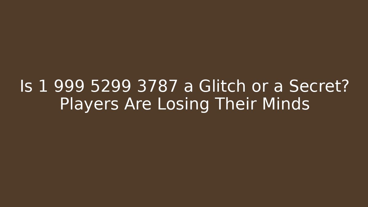 Is 1 999 5299 3787 a Glitch or a Secret? Players Are Losing Their Minds