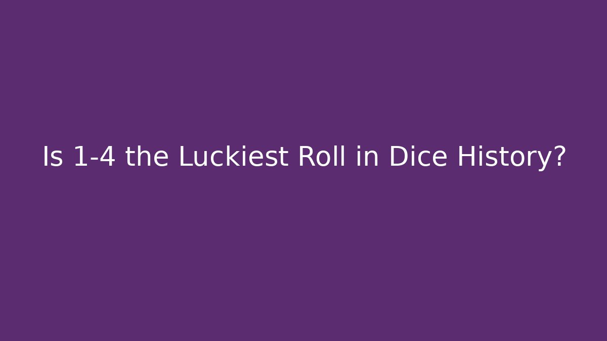 Is 1-4 the Luckiest Roll in Dice History?