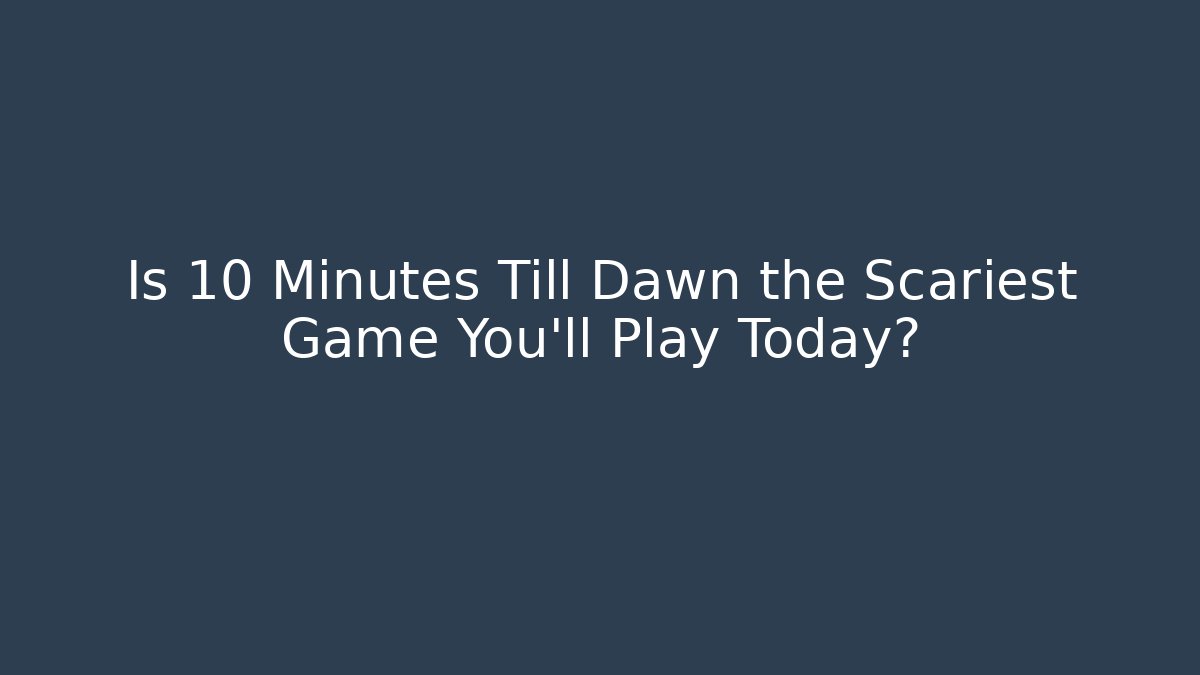 Is 10 Minutes Till Dawn the Scariest Game You'll Play Today?
