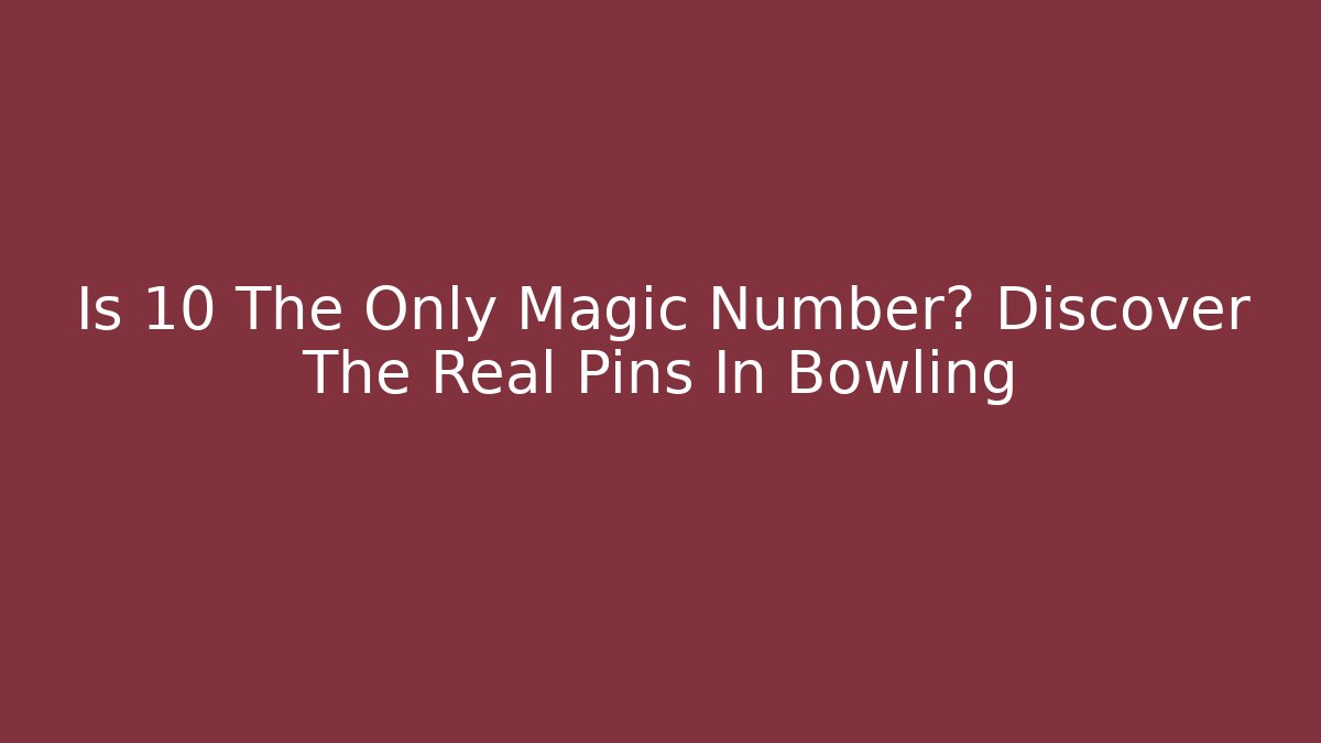 Is 10 The Only Magic Number? Discover The Real Pins In Bowling