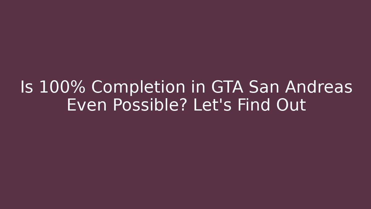 Is 100% Completion in GTA San Andreas Even Possible? Let's Find Out