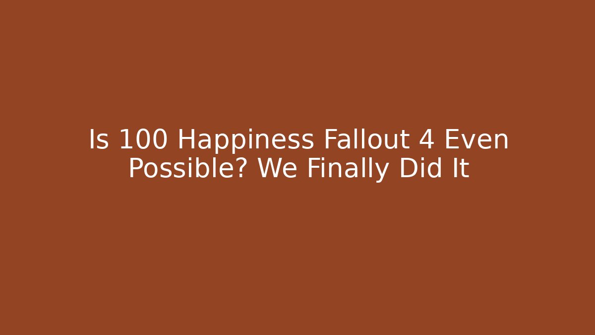 Is 100 Happiness Fallout 4 Even Possible? We Finally Did It - Critter Realm