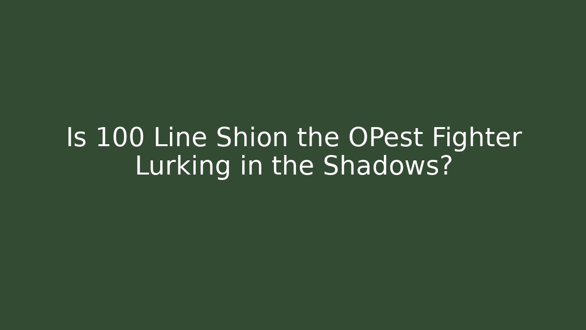 Is 100 Line Shion the OPest Fighter Lurking in the Shadows?