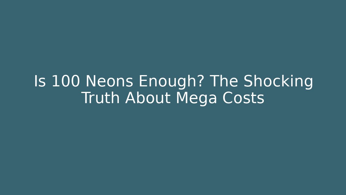 Is 100 Neons Enough? The Shocking Truth About Mega Costs