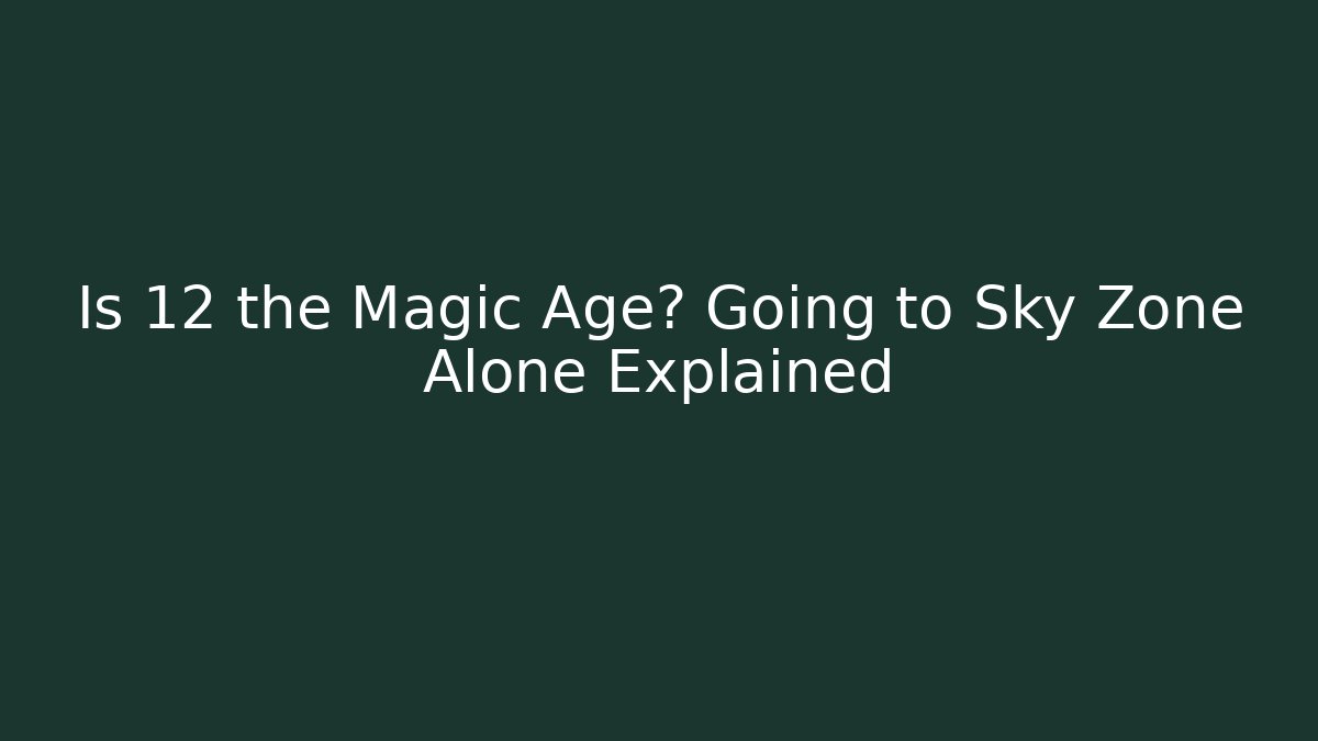 Is 12 the Magic Age? Going to Sky Zone Alone Explained - Critter Realm