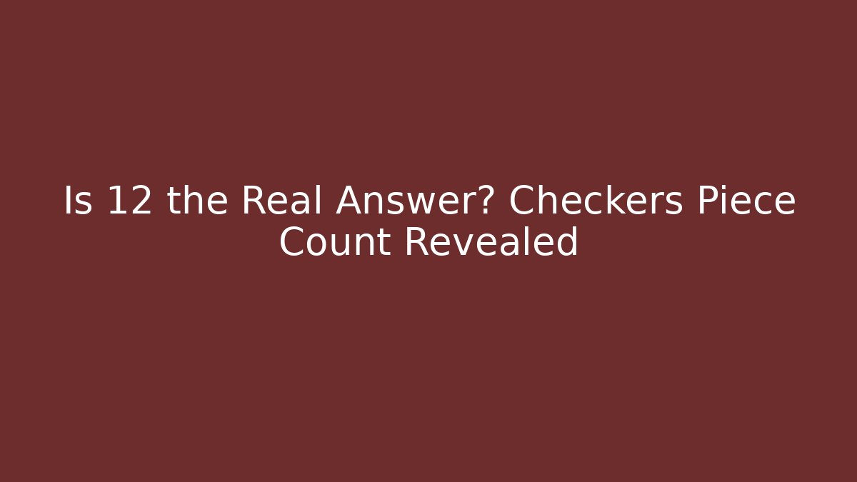 Is 12 the Real Answer? Checkers Piece Count Revealed
