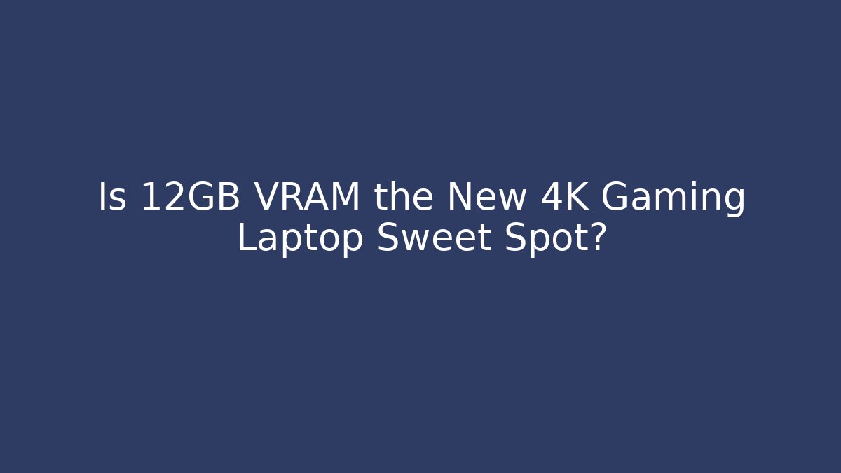 Is 12GB VRAM the New 4K Gaming Laptop Sweet Spot?