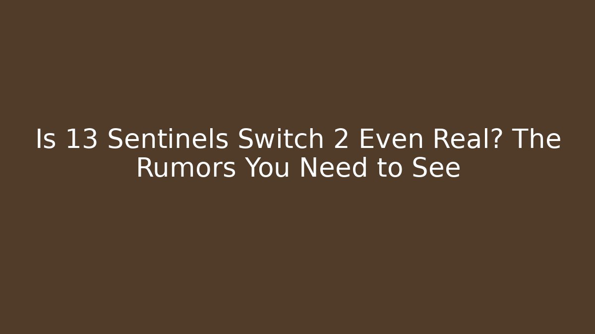 Is 13 Sentinels Switch 2 Even Real? The Rumors You Need to See