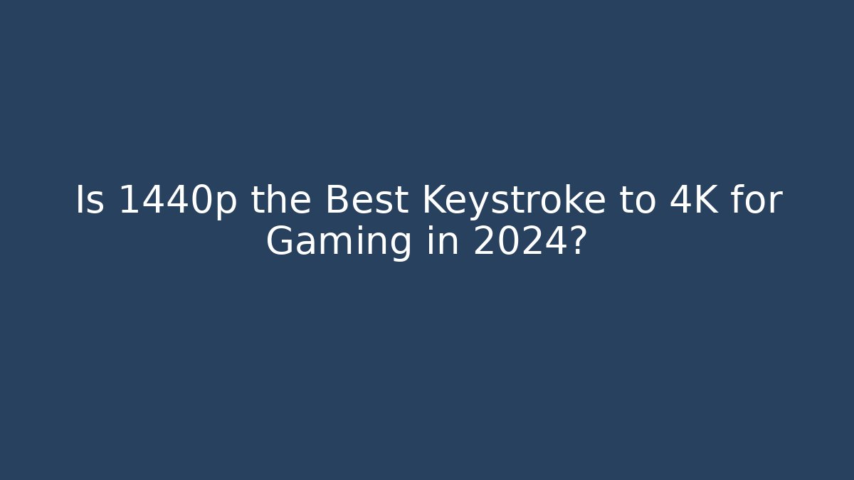 Is 1440p the Best Keystroke to 4K for Gaming in 2024?